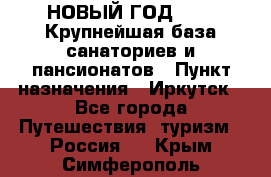 НОВЫЙ ГОД 2022! Крупнейшая база санаториев и пансионатов › Пункт назначения ­ Иркутск - Все города Путешествия, туризм » Россия   . Крым,Симферополь